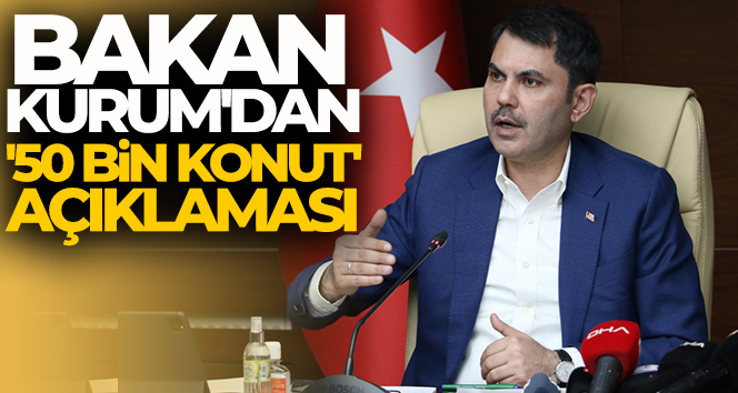 Bakan Kurum’dan ’50 bin konut’ açıklaması
