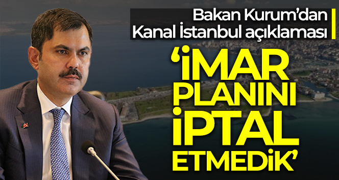 Bakan Kurum’dan Kanal İstanbul açıklaması