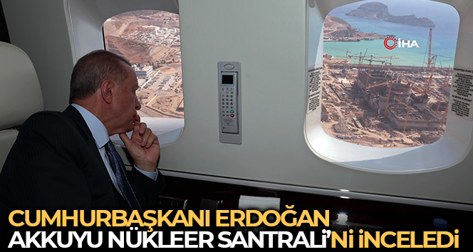 Cumhurbaşkanı Erdoğan, Akkuyu Nükler Santrali’ni havadan inceledi