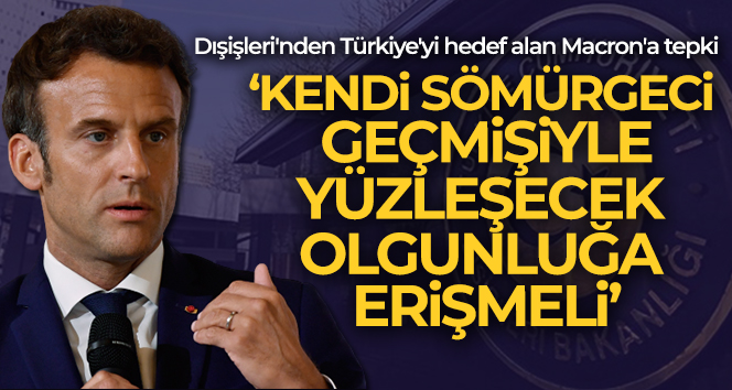 Dışişleri’nden Macron’un Türkiye’yi hedef alan açıklamalarına tepki!