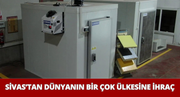 Sivas’ta Üretilen Soğuk Hava Depoları Tüm Dünyaya İhraç Ediliyor