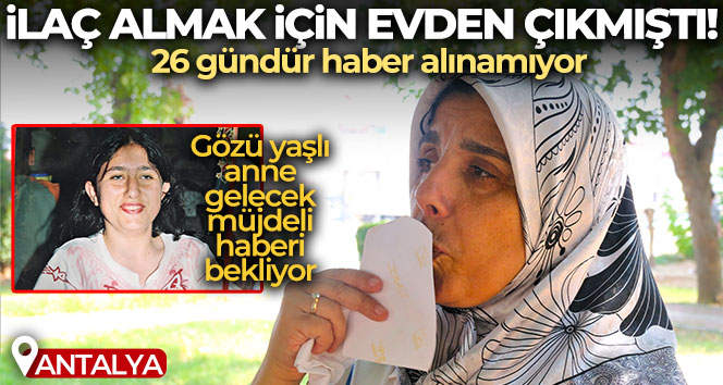 İlaç almak için evden çıkan Yasemin’den 26 gündür haber yok