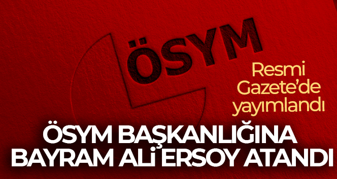 ÖSYM Başkanlığına Bayram Ali Ersoy’un atamasına ilişkin karar Resmi Gazete’de