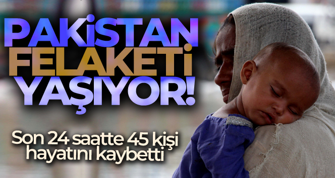 Pakistan’da sel felaketi: son 24 saatte 45 ölü, 113 yaralı
