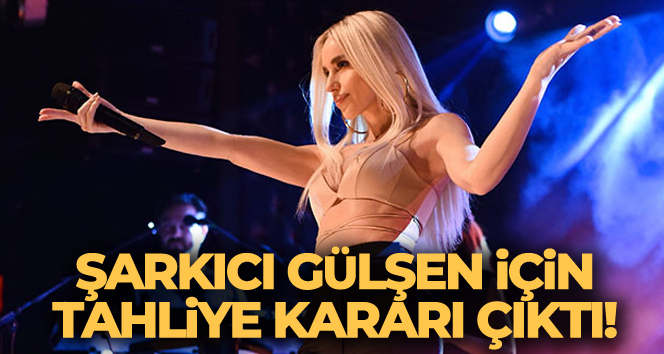 Şarkıcı Gülşen tahliye ediliyor!