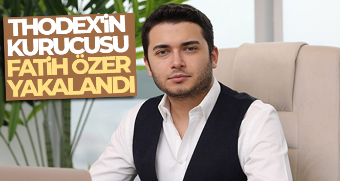 Thodex’in kurucusu Fatih Özer yakalandı