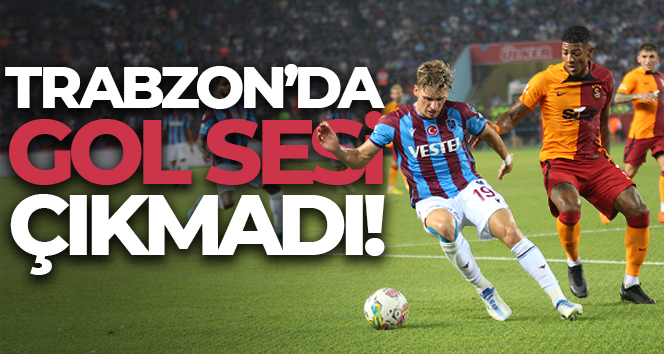 Trabzon’da gol sesi çıkmadı! Puanlar paylaşıldı