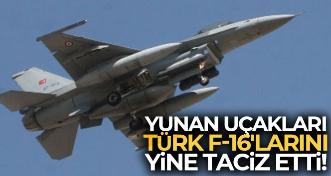 Türk F-16’larını Yunan uçakları yine taciz etti