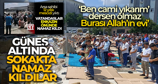 Yıktırılan mescit nedeniyle güneş altında sokakta namaz kıldılar