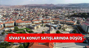 Sivas’taki Konut Satışlarında Düşüş Yaşandı!
