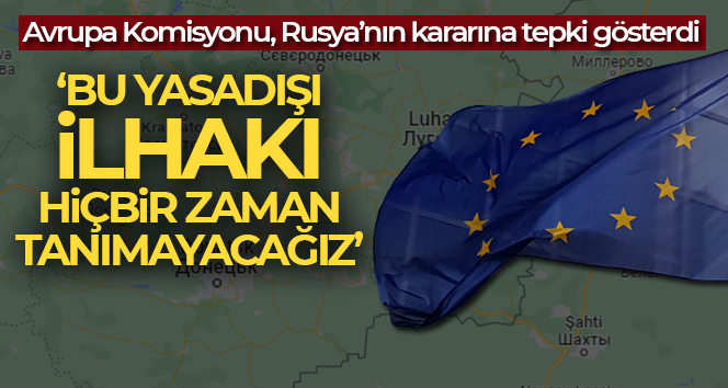 Avrupa Komisyonu: ‘Bu yasadışı ilhakı hiçbir zaman tanımayacağız’