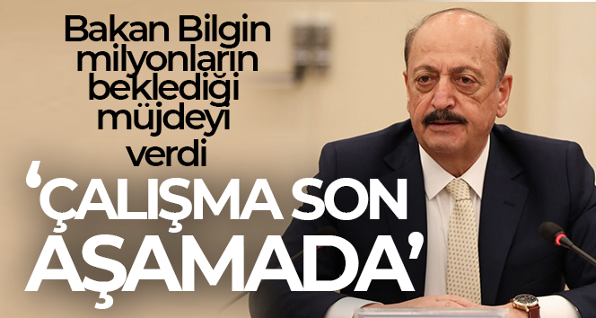 Bakan Bilgin: ‘EYT çalışmamız son aşamasında, tamamladık diyebilirim’