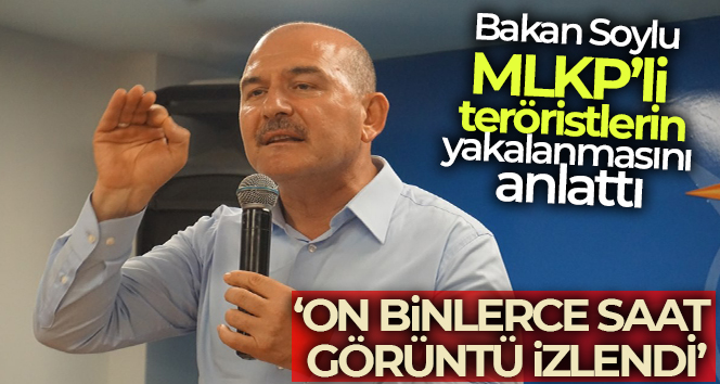 Bakan Soylu, MLKP’li teröristlerin yakalanmasını anlattı: ‘On binlerce saat görüntü izlendi’