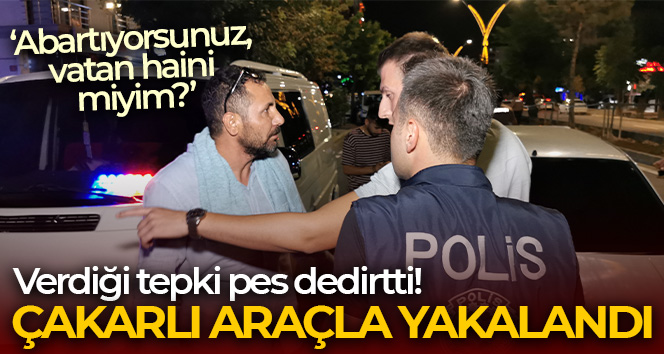 Çakarlı araçla yakalandı, ‘Abartıyorsunuz, vatan haini miyim?’ dedi