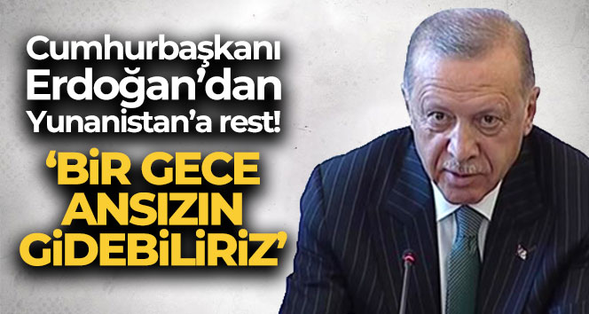 Cumhurbaşkanı Erdoğan: ‘Bir gece ansızın gelebiliriz diyorsak, vakti saati geldiğinde bir gece ansızın gelebiliriz’