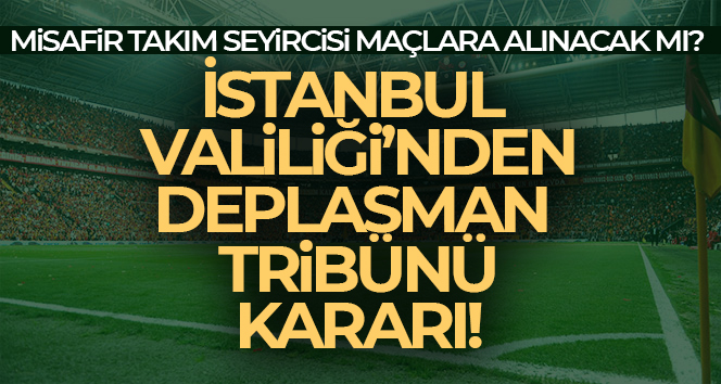 İstanbul Valiliği’nden deplasman tribünü açıklaması