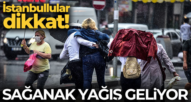 İstanbullular dikkat! Sağanak yağış geliyor
