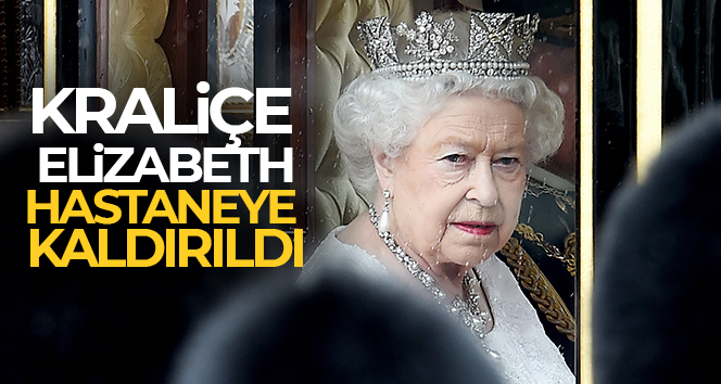 Kraliçe Elizabeth hastaneye kaldırıldı