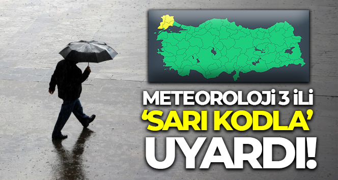 Meteoroloji 3 ili ‘sarı kodla’ uyardı!
