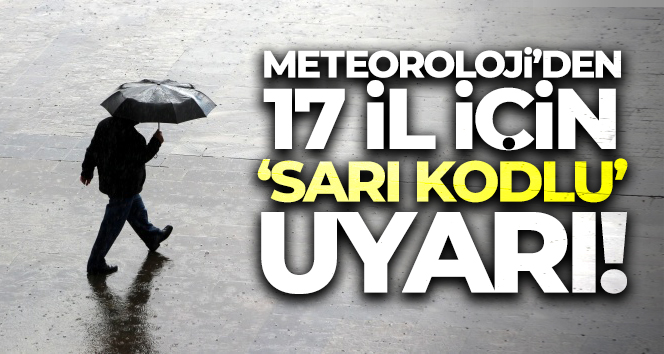 Meteoroloji’den 17 il için ‘sarı kodlu’ uyarı!