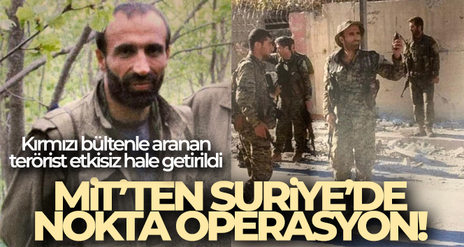 MİT’ten Suriye’de nokta operasyon! Kırmızı bültenle aranan terörist etkisiz hale getirildi
