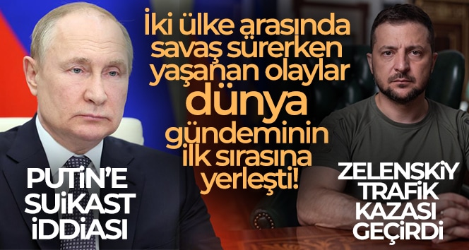 Putin’e suikast iddiası! Zelenskiy, trafik kazası geçirdi!