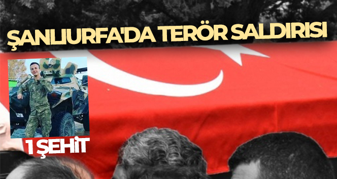 Şanlıurfa’da terör saldırısı: 1 şehit, 1 yaralı