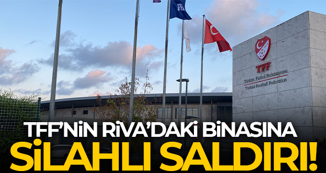 TFF’nin Riva’daki binasına silahlı saldırı!