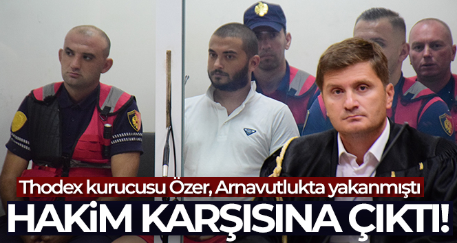 Thodex’in kurucusu Özer, Arnavutluk’ta hakim karşısına çıktı