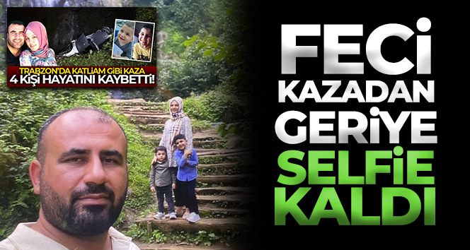 Trabzon’da trafik kazasında hayatlarını kaybeden 4 kişilik aileden son selfi