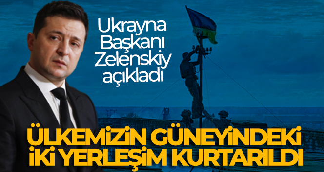 Ukrayna Devlet Başkanı Vladimir Zelenskiy: ‘Ülkemizin güneyindeki iki yerleşim kurtarıldı’