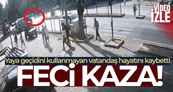 Yaya geçidini kullanmayan vatandaş canından oldu