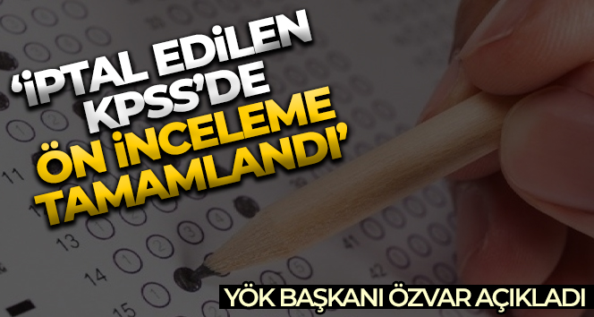 YÖK Başkanı Özvar açıkladı: ‘İptal edilen KPSS’de ön inceleme tamamlandı’