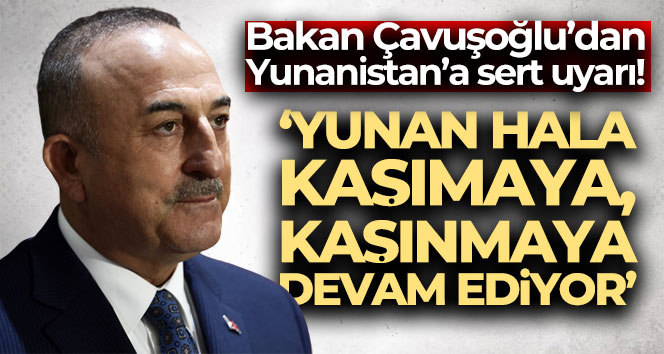 ‘Yunan hala kaşımaya, kaşınmaya devam ediyor’