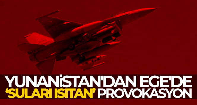Yunanistan’dan Ege’de “suları ısıtan” provokasyon