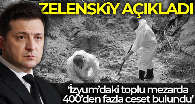 Zelenskiy: ‘İzyum’daki toplu mezarda 400’den fazla ceset bulundu’
