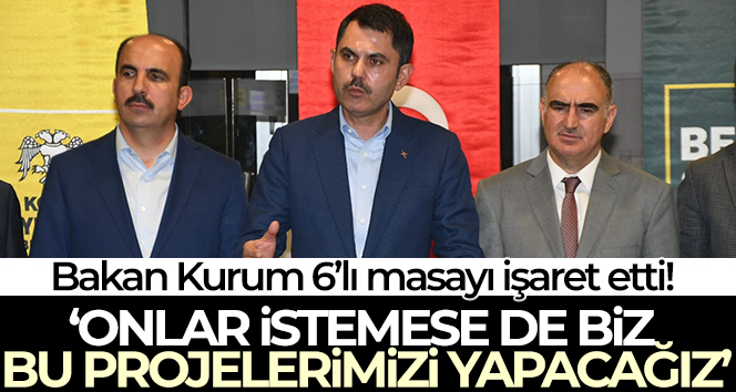 Bakan Kurum: ‘Onlar 6’lı masa etrafında gelecek kaygısı çekerken, biz milletimize hizmet ediyoruz’