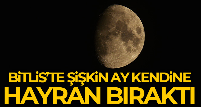 Bitlis’te ‘Şişkin Ay’ hayran bıraktı