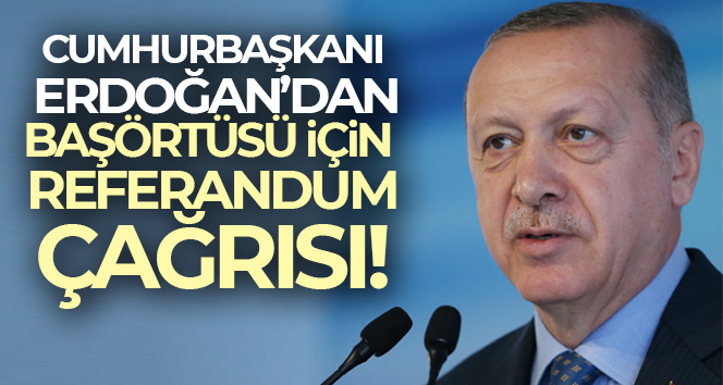 Cumhurbaşkanı Erdoğan’dan başörtüsü teklifi için referandum çağrısı