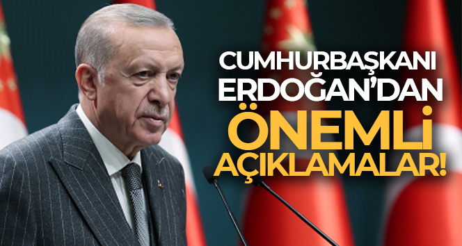 Cumhurbaşkanı Erdoğan’dan önemli açıklamalar