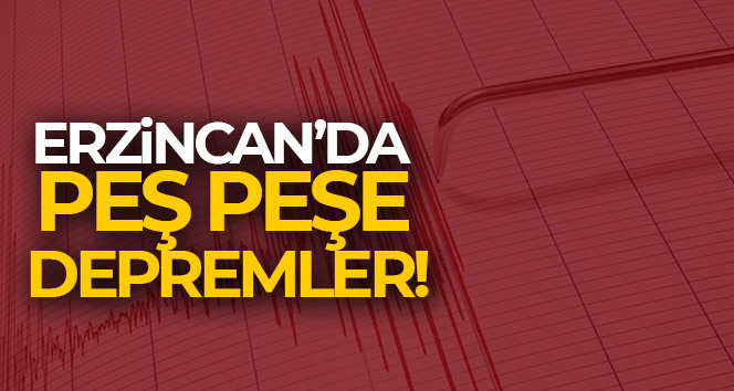 Erzincan’da peş peşe depremler!