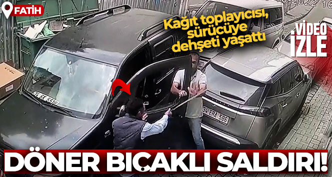 Fatih’te döner bıçaklı saldırı kamerada: Kağıt toplayıcısı, sürücüye dehşeti yaşattı