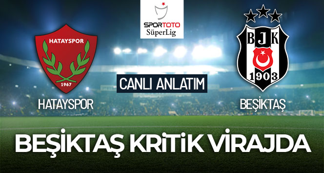 Hatayspor – Beşiktaş Maçı Canlı Anlatım