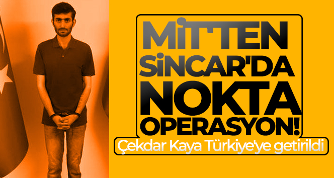 MİT’ten Sincar’da nokta operasyon! Çekdar Kaya Türkiye’ye getirildi