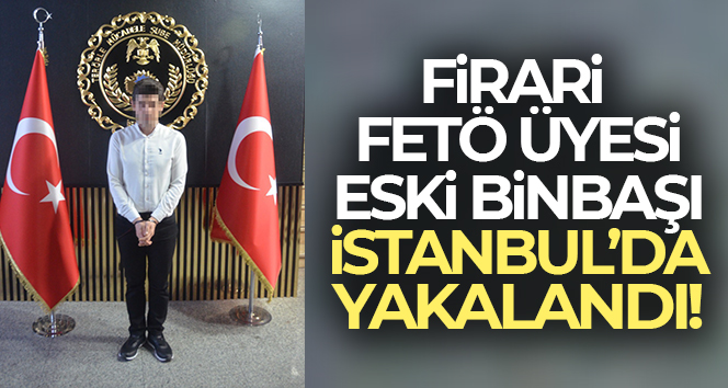 Ordudan ihraç edilen FETÖ’cü eski binbaşı G.S İstanbul’da yakalandı