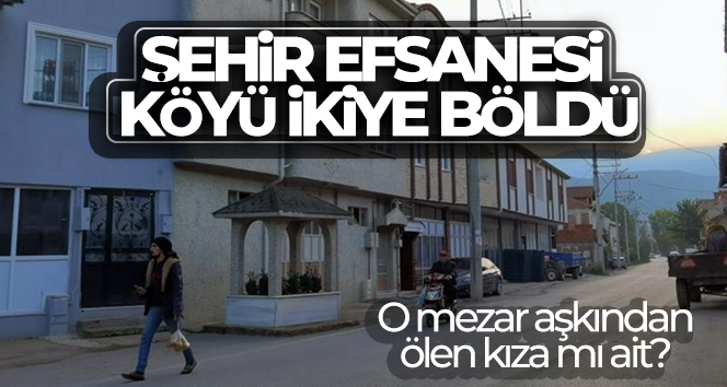 Şehir efsanesi köyü ikiye böldü…O mezar aşkından ölen kıza mı ait?