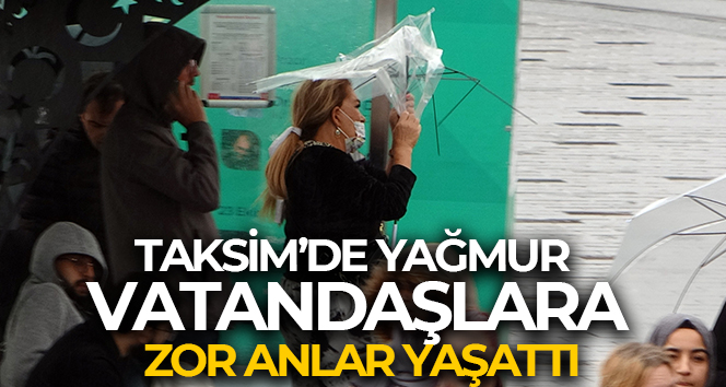 Taksim’de yağmur ve rüzgar vatandaşlara zor anlar yaşattı