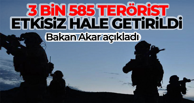 Bakan Akar açıkladı! 3 bin 585 terörist etkisiz hâle getirildi