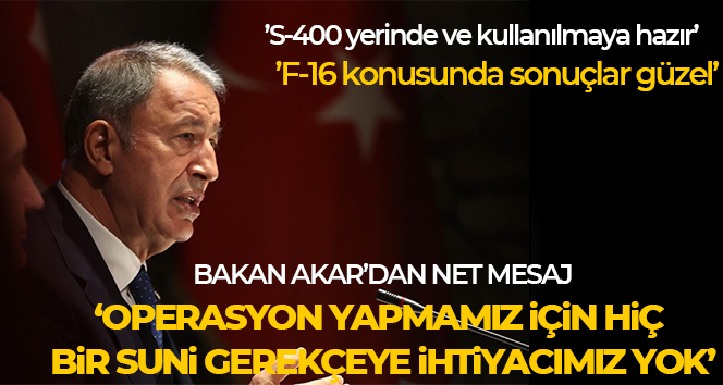 Bakan Akar: ‘Operasyon yapmamız için hiçbir suni gerekçeye ihtiyacımız yok’