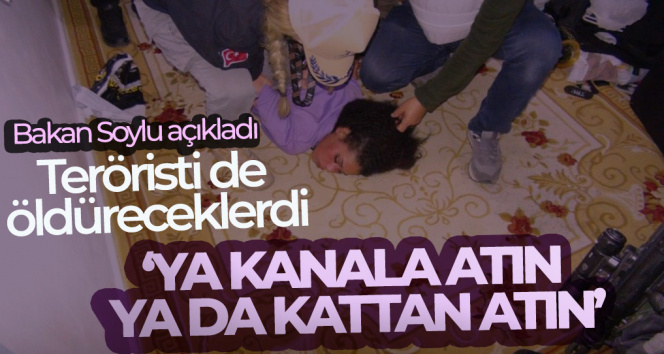 Bakan Soylu açıkladı! Teröristi de öldüreceklerdi… ‘Ya kanala atın, ya da kattan atın’